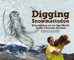 Digging Snowmastodon : Discovering an Ice Age World in the Colorado Rockies