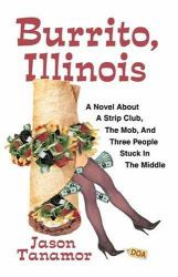 Burrito, Illinois : A Novel about a Strip Club, the Mob and Three People Stuck in the Middle