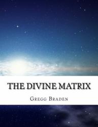 The Divine Matrix: Bridging Time, Space, Miracles, and Belief