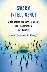 Swarm Intelligence : What Nature Teaches Us about Shaping Creative Leadership