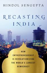 Recasting India : How Entrepreneurship Is Revolutionizing the World's Largest Democracy