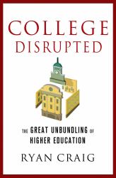 College Disrupted : The Great Unbundling of Higher Education