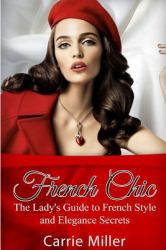 French Chic : The Lady's Guide to French Style and Elegance Secrets