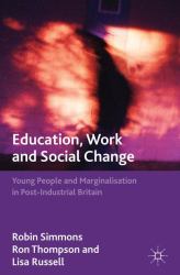 Education, Work and Social Change : Young People and Marginalisation in Post-Industrial Britain