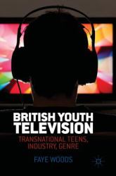 British Youth Television : Transnational Teens, Industry, Genre