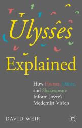 Ulysses Explained : How Homer, Dante, and Shakespeare Inform Joyce's Modernist Vision