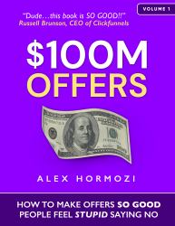 $100M Offers : How to Make Offers So Good People Feel Stupid Saying No