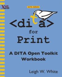 DITA for Print : A DITA Open Toolkit Workbook