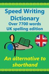 Speed Writing Dictionary UK Spelling Edition - over 5800 Words an Alternative to Shorthand : Speedwriting Dictionary from the Bakerwrite System Including All 1000 Most Common Words in English. UK Spelliing Edition