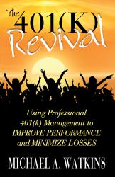 The 401(k) Revival : Using Professional 401(k) Management to Improve Performance and Minimize Losses