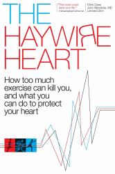 The Haywire Heart : How Too Much Exercise Can Kill You, and What You Can Do to Protect Your Heart