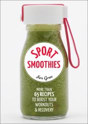 Sport Smoothies : More Than 65 Recipes to Boost Your Workouts and Recovery