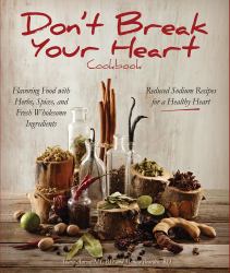 Don't Break Your Heart Cookbook : Reduced Sodium Recipes for a Healthy Heart - Flavoring Food with Herbs, Spices, and Fresh Wholesome Ingredients