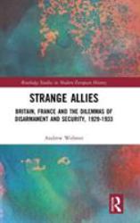 Strange Allies : Britain, France and the Dilemmas of Disarmament and Security, 1929-1933