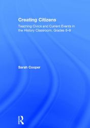 Creating Citizens : Teaching Civics and Current Events in the History Classroom, Grades 6-9