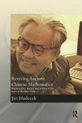 Reviving Ancient Chinese Mathematics : Mathematics, History and Politics in the Work of Wu Wen-Tsun