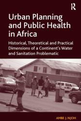 Urban Planning and Public Health in Africa : Historical, Theoretical and Practical Dimensions of a Continent's Water and Sanitation Problematic