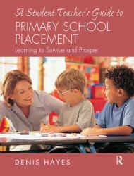 A Student Teacher's Guide to Primary School Placement : Learning to Survive and Prosper