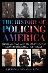 The History of Policing America : From Militias and Military to the Law Enforcement of Today