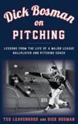 Dick Bosman on Pitching : Lessons from the Life of a Major League Ballplayer and Pitching Coach