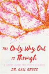 The Only Way Out Is Through : A Ten-Step Journey from Grief to Wholeness