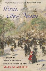 Paris, City of Dreams : Napoleon III, Baron Haussmann, and the Creation of Paris