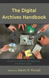 The Digital Archives Handbook : A Guide to Creation, Management, and Preservation