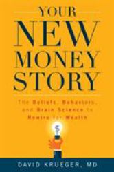 Your New Money Story : The Beliefs, Behaviors, and Brain Science to Rewire for Wealth