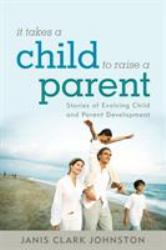 It Takes a Child to Raise a Parent : Stories of Evolving Child and Parent Development