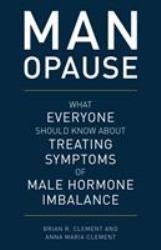 MAN-Opause : What Everyone Should Know about Treating Symptoms of Male Hormone Imbalance