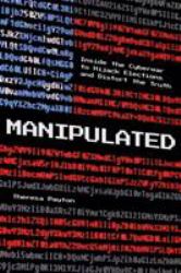 Manipulated : Inside the Global War to Hijack Elections and Distort the Truth