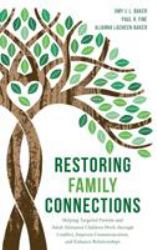 Restoring Family Connections : Helping Targeted Parents and Adult Alienated Children Work Through Conflict, Improve Communication, and Enhance Relationships