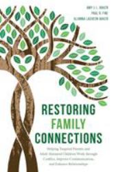 Restoring Family Connections : Helping Targeted Parents and Adult Alienated Children Work Through Conflict, Improve Communication, and Enhance Relationships