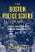 The Boston Police Strike Of 1919 : Politics, Riots, and the Fight for Unionization