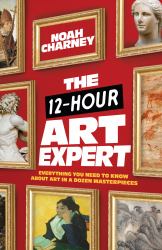 The 12-Hour Art Expert : What You Need to Know about Art in a Dozen Masterpieces