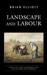 Landscape and Labour : Work, Place, and the Working Class in Eliot, Hardy, and Lawrence