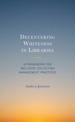 Decentering Whiteness in Libraries : A Framework for Inclusive Collection Management Practices