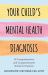 Your Child's Mental Health Diagnosis : A Comprehensive and Compassionate Guide for Parents