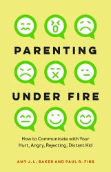 Parenting under Fire : How to Communicate with Your Hurt, Angry, Rejecting, Distant Child