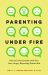 Parenting under Fire : How to Communicate with Your Hurt, Angry, Rejecting, Distant Child