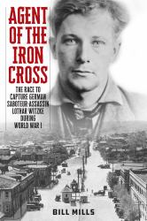 Agent of the Iron Cross : The Race to Capture German Saboteur-Assassin Lothar Witzke During World War I