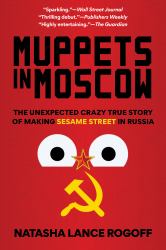 Muppets in Moscow : The Unexpected Crazy True Story of Making Sesame Street in Russia