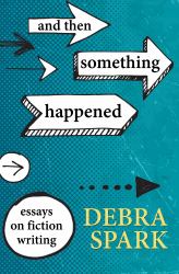 And Then Something Happened : Essays on Fiction Writing