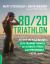 80/20 Triathlon : Discover the Breakthrough Elite-Training Formula for Ultimate Fitness and Performance at All Levels