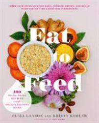 Eat to Feed : 80 Nourishing Recipes for Breastfeeding Moms