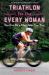 Triathlon for the Every Woman : You Can Be a Triathlete. Yes. You