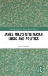 James Mill's Utilitarian Logic and Politics