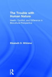 The Trouble with Human Nature : Health, Conflict, and Difference in Biocultural Perspective