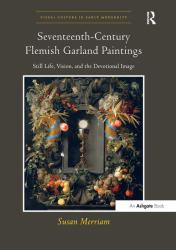 Seventeenth-Century Flemish Garland Paintings : Still Life, Vision, and the Devotional Image