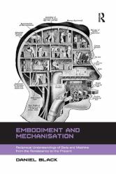 Embodiment and Mechanisation : Reciprocal Understandings of Body and Machine from the Renaissance to the Present